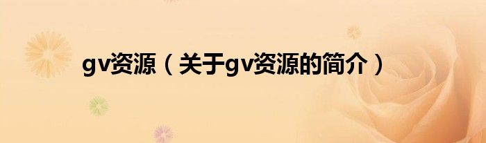 gv資源（關于gv資源的簡介）