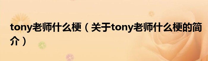 tony老師什么梗（關于tony老師什么梗的簡介）