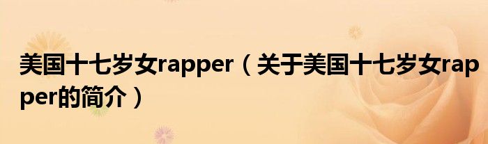 美國十七歲女rapper（關于美國十七歲女rapper的簡介）