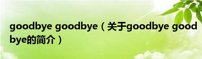 goodbye goodbye（關(guān)于goodbye goodbye的簡介）