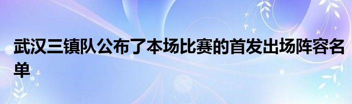 武漢三鎮隊公布了本場比賽的首發出場陣容名單