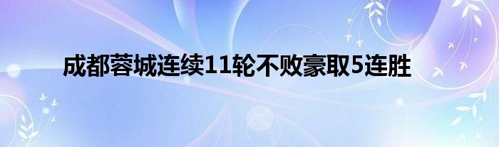 成都蓉城連續11輪不敗豪取5連勝