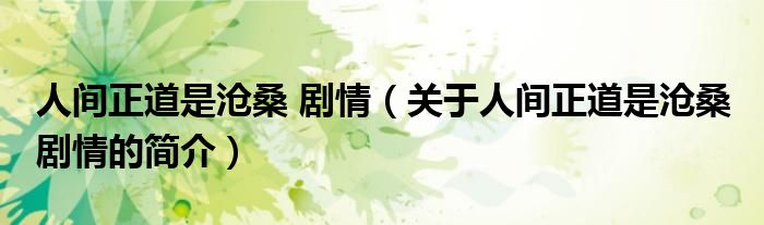 人間正道是滄桑 劇情（關(guān)于人間正道是滄桑 劇情的簡(jiǎn)介）