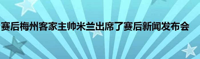 賽后梅州客家主帥米蘭出席了賽后新聞發布會