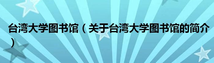 臺灣大學圖書館（關于臺灣大學圖書館的簡介）
