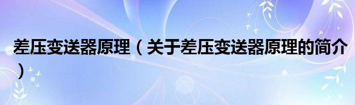 差壓變送器原理（關(guān)于差壓變送器原理的簡(jiǎn)介）