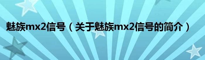 魅族mx2信號（關于魅族mx2信號的簡介）