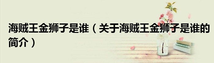 海賊王金獅子是誰（關(guān)于海賊王金獅子是誰的簡(jiǎn)介）