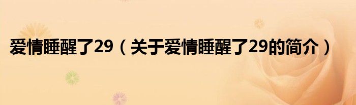 愛情睡醒了29（關于愛情睡醒了29的簡介）