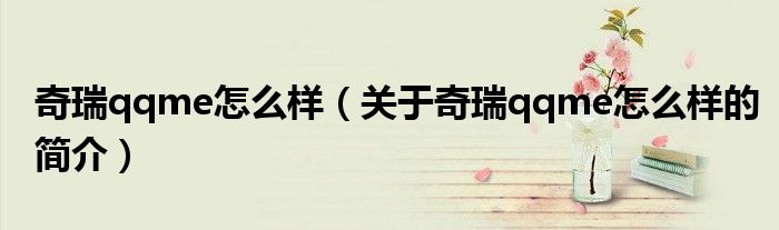 奇瑞qqme怎么樣（關于奇瑞qqme怎么樣的簡介）