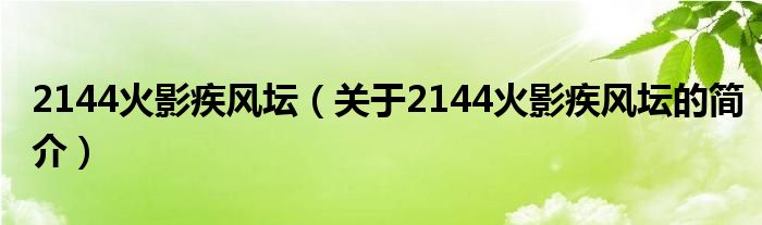 2144火影疾風壇（關于2144火影疾風壇的簡介）