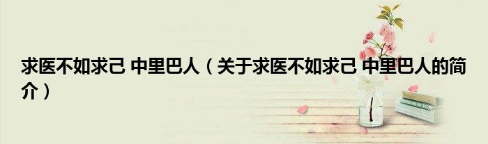 求醫不如求己 中里巴人（關于求醫不如求己 中里巴人的簡介）