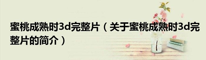 蜜桃成熟時3d完整片（關于蜜桃成熟時3d完整片的簡介）