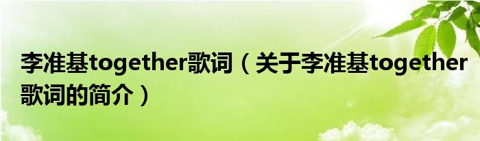 李準基together歌詞（關于李準基together歌詞的簡介）