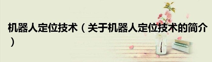 機器人定位技術(shù)（關(guān)于機器人定位技術(shù)的簡介）
