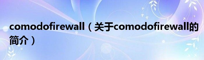 comodofirewall（關于comodofirewall的簡介）