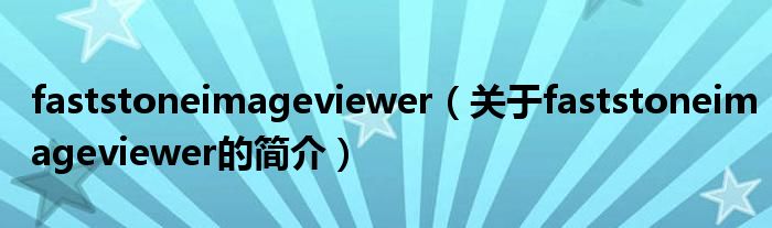 faststoneimageviewer（關于faststoneimageviewer的簡介）