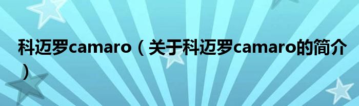 科邁羅camaro（關于科邁羅camaro的簡介）