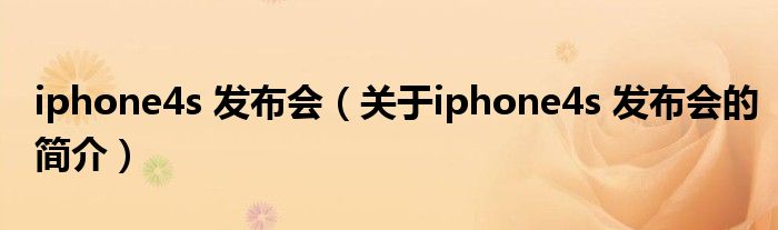 iphone4s 發布會（關于iphone4s 發布會的簡介）