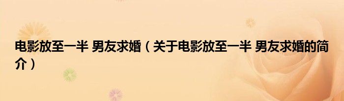 電影放至一半 男友求婚（關于電影放至一半 男友求婚的簡介）