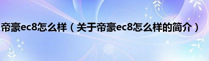 帝豪ec8怎么樣（關于帝豪ec8怎么樣的簡介）