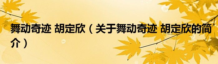舞動(dòng)奇跡 胡定欣（關(guān)于舞動(dòng)奇跡 胡定欣的簡介）