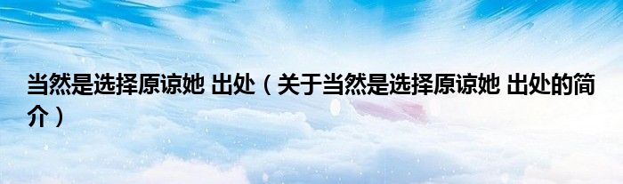 當然是選擇原諒她 出處（關于當然是選擇原諒她 出處的簡介）