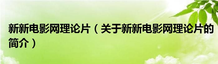 新新電影網理論片（關于新新電影網理論片的簡介）