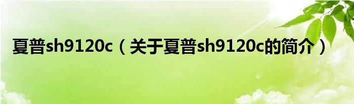 夏普sh9120c（關于夏普sh9120c的簡介）