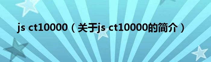js ct10000（關于js ct10000的簡介）