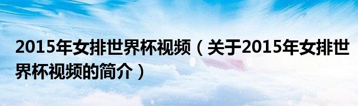 2015年女排世界杯視頻（關于2015年女排世界杯視頻的簡介）