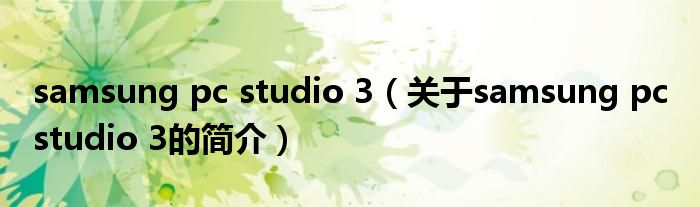 samsung pc studio 3（關于samsung pc studio 3的簡介）
