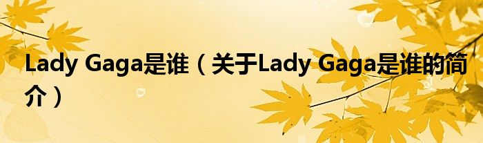 Lady Gaga是誰（關于Lady Gaga是誰的簡介）