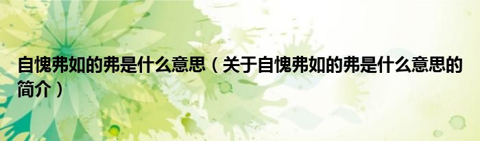 自愧弗如的弗是什么意思（關于自愧弗如的弗是什么意思的簡介）