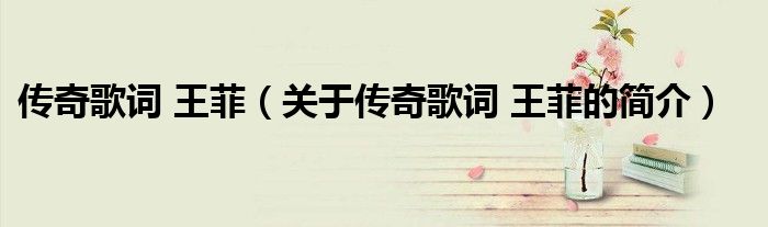 傳奇歌詞 王菲（關于傳奇歌詞 王菲的簡介）