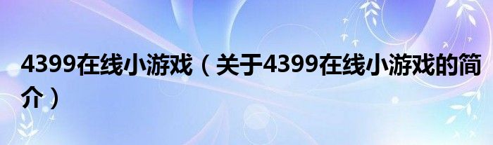 4399在線小游戲（關于4399在線小游戲的簡介）
