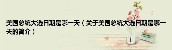 美國總統大選日期是哪一天（關于美國總統大選日期是哪一天的簡介）