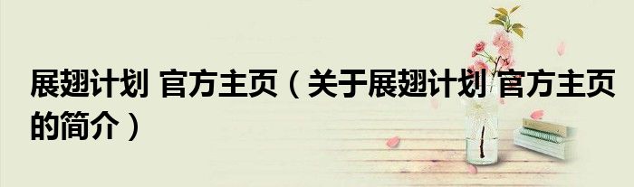 展翅計劃 官方主頁（關于展翅計劃 官方主頁的簡介）