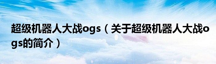超級機器人大戰ogs（關于超級機器人大戰ogs的簡介）
