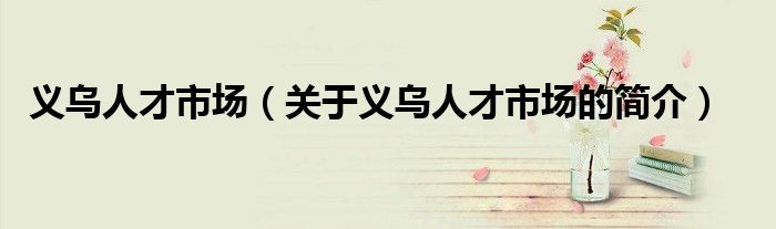 義烏人才市場（關于義烏人才市場的簡介）