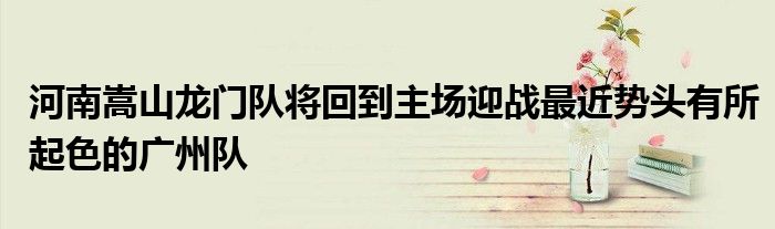 河南嵩山龍門隊將回到主場迎戰最近勢頭有所起色的廣州隊