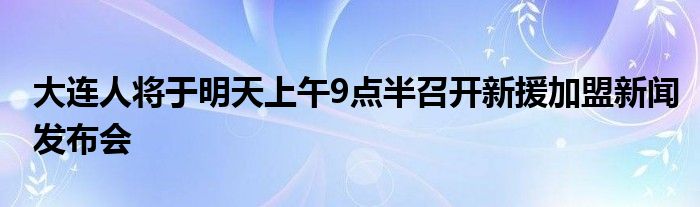大連人將于明天上午9點半召開新援加盟新聞發布會