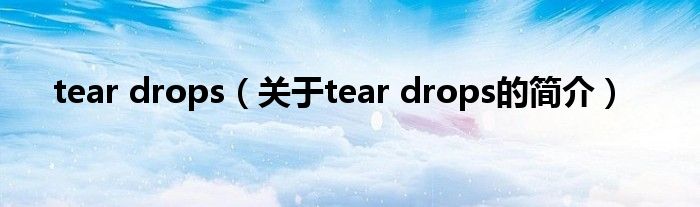 tear drops（關于tear drops的簡介）