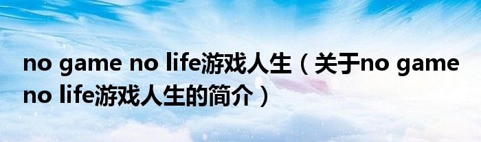 no game no life游戲人生（關于no game no life游戲人生的簡介）