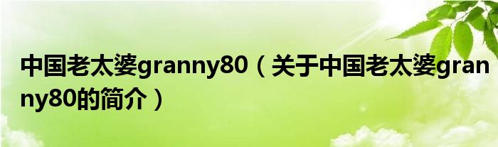中國老太婆granny80（關于中國老太婆granny80的簡介）