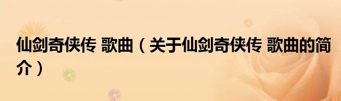 仙劍奇俠傳 歌曲（關于仙劍奇俠傳 歌曲的簡介）