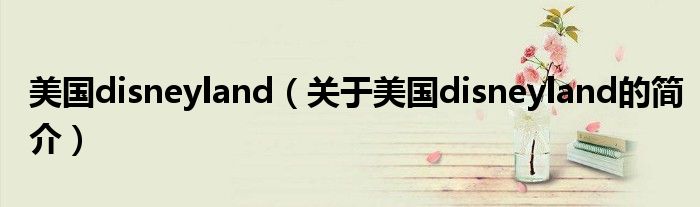 美國disneyland（關于美國disneyland的簡介）