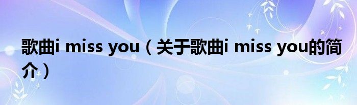 歌曲i miss you（關(guān)于歌曲i miss you的簡(jiǎn)介）