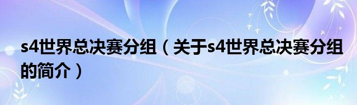 s4世界總決賽分組（關于s4世界總決賽分組的簡介）