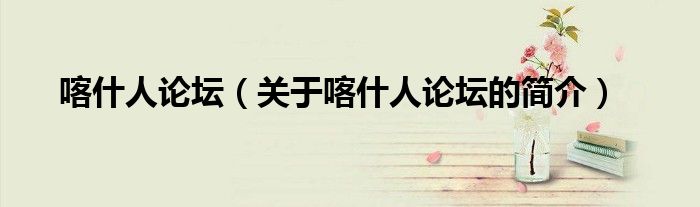 喀什人論壇（關于喀什人論壇的簡介）